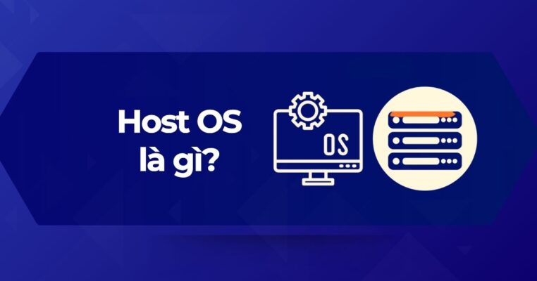 Hệ điều hành máy chủ Host OS là gì?