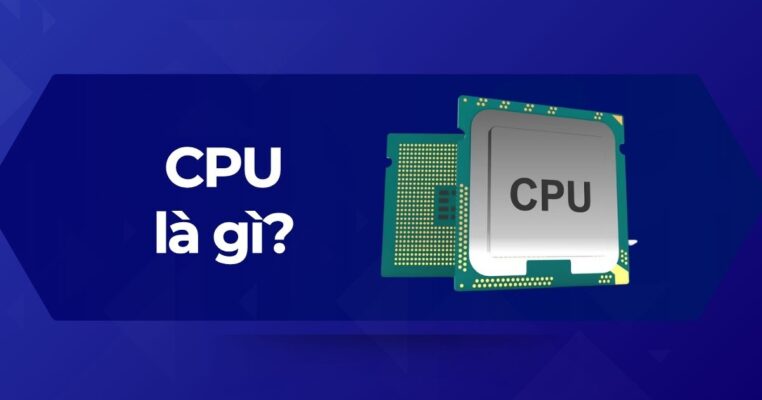 Tổng quan về CPU (Central Processing Unit) là gì