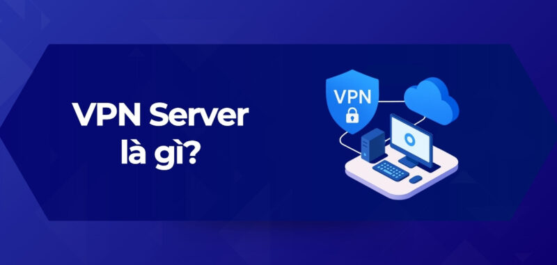 Tổng Quan VPN Server là gì