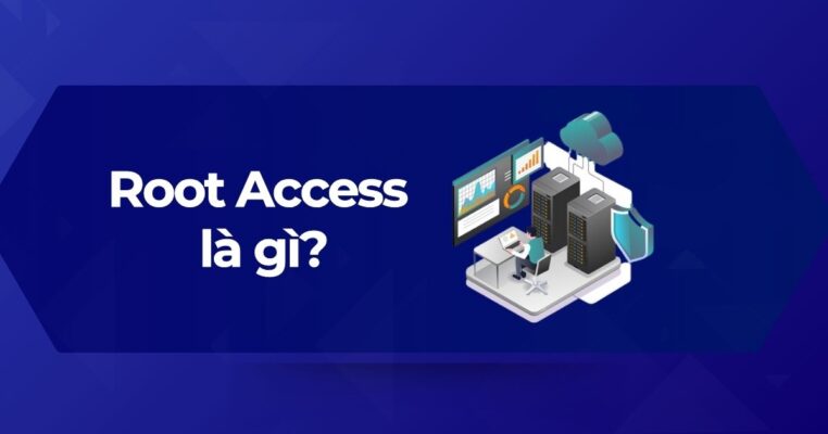 Tổng quan Root Access là gì