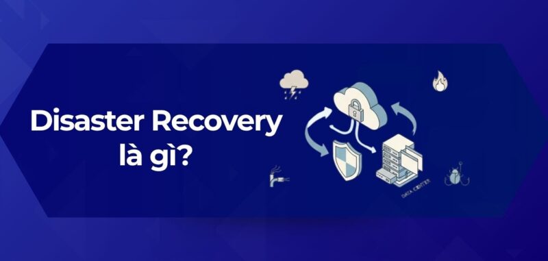 Tổng Quan Disaster Recovery là gì