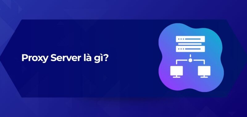 Tổng Quan Proxy Server là gì