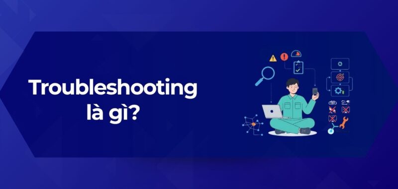Tổng Quan Troubleshooting là gì