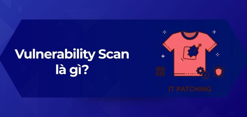 Tổng Quan Vulnerability Scan là gì